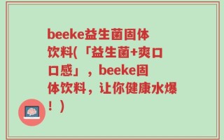 beeke益生菌固体饮料(「益生菌+爽口口感」，beeke固体饮料，让你健康水爆！)