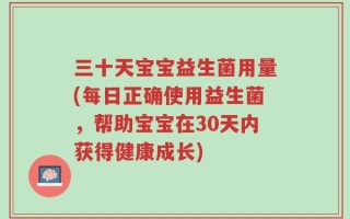 三十天宝宝益生菌用量(每日正确使用益生菌，帮助宝宝在30天内获得健康成长)