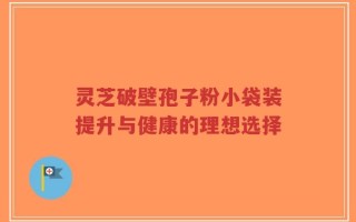 灵芝破壁孢子粉小袋装提升与健康的理想选择