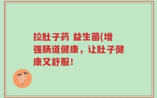 拉肚子药 益生菌(增强肠道健康，让肚子健康又舒服！