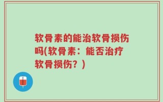 软骨素的能治软骨损伤吗(软骨素：能否治疗软骨损伤？)