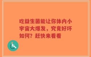 吃益生菌能让你体内小宇宙大爆发，究竟好坏如何？赶快来看看