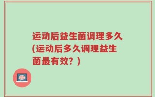 运动后益生菌调理多久(运动后多久调理益生菌最有效？)