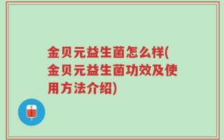 金贝元益生菌怎么样(金贝元益生菌功效及使用方法介绍)