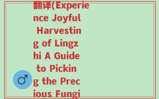 实现摘灵芝的快乐英语翻译(Experience Joyful Harvesting of Lingzhi A Guide to Picking the Precious Fungi)