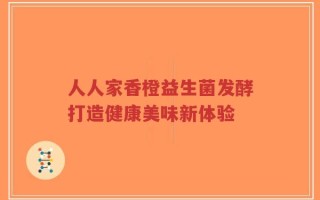 人人家香橙益生菌发酵打造健康美味新体验
