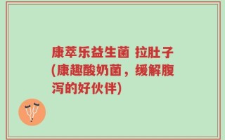 康萃乐益生菌 拉肚子(康趣酸奶菌，缓解腹泻的好伙伴)