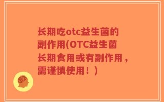 长期吃otc益生菌的副作用(OTC益生菌长期食用或有副作用，需谨慎使用！)
