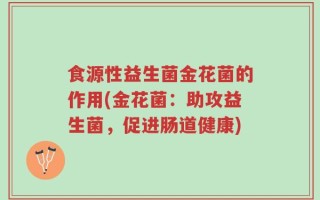 食源性益生菌金花菌的作用(金花菌：助攻益生菌，促进肠道健康)