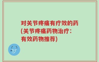对关节疼痛有疗效的药(关节疼痛药物治疗：有效药物推荐)