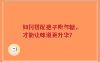 如何搭配孢子粉与糖，才能让味道更升华？