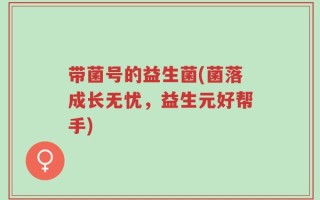 带菌号的益生菌(菌落成长无忧，益生元好帮手)