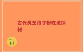古代灵芝孢子粉吃法探秘