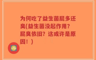 为何吃了益生菌屁多还臭(益生菌没起作用？屁臭依旧？这或许是原因！)