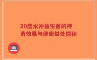 20度水冲益生菌的神奇效果与健康益处探秘