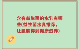含有益生菌的水乳有哪些(益生菌水乳推荐，让肌肤得到健康滋养)