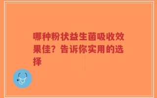 哪种粉状益生菌吸收效果佳？告诉你实用的选择