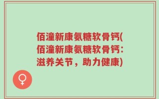 佰潼新康氨糖软骨钙(佰潼新康氨糖软骨钙：滋养关节，助力健康)