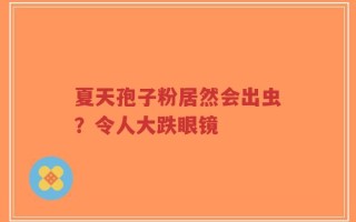 夏天孢子粉居然会出虫？令人大跌眼镜