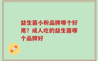 益生菌小粉品牌哪个好用？成人吃的益生菌哪个品牌好