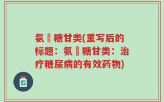氨棊糖甘类(重写后的标题：氨棊糖甘类：治疗糖尿病的有效药物)