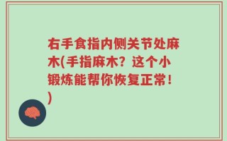 右手食指内侧关节处麻木(手指麻木？这个小锻炼能帮你恢复正常！)