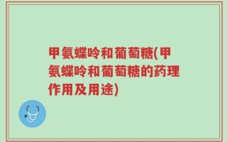 甲氨蝶呤和葡萄糖(甲氨蝶呤和葡萄糖的药理作用及用途)