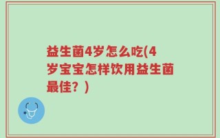 益生菌4岁怎么吃(4岁宝宝怎样饮用益生菌最佳？)