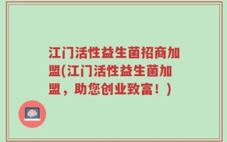 江门活性益生菌招商加盟(江门活性益生菌加盟，助您创业致富！)