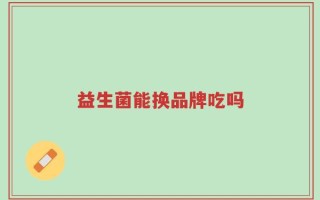 益生菌能换品牌吃吗