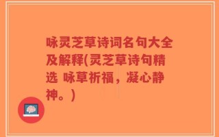 咏灵芝草诗词名句大全及解释(灵芝草诗句精选 咏草祈福，凝心静神。)