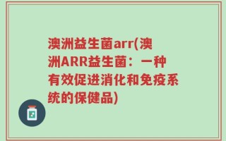 澳洲益生菌arr(澳洲ARR益生菌：一种有效促进消化和免疫系统的保健品)