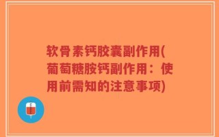 软骨素钙胶囊副作用(葡萄糖胺钙副作用：使用前需知的注意事项)
