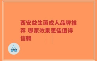 西安益生菌成人品牌推荐 哪家效果更佳值得信赖