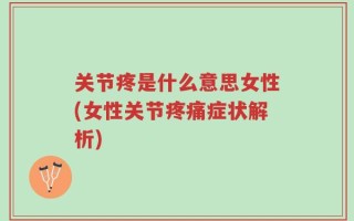 关节疼是什么意思女性(女性关节疼痛症状解析)