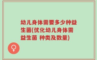 幼儿身体需要多少种益生菌(优化幼儿身体需益生菌 种类及数量)