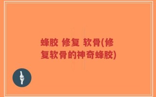 蜂胶 修复 软骨(修复软骨的神奇蜂胶)
