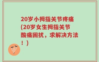20岁小拇指关节疼痛(20岁女生拇指关节酸痛困扰，求解决方法！)