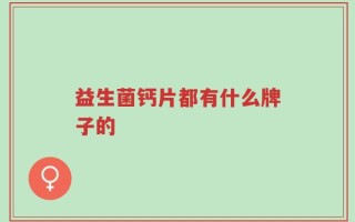 益生菌钙片都有什么牌子的