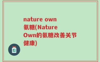 nature own氨糖(Nature Own的氨糖改善关节健康)