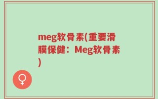 meg软骨素(重要滑膜保健：Meg软骨素)