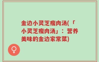 金边小灵芝瘦肉汤(「小灵芝瘦肉汤」：营养美味的金边家常菜)