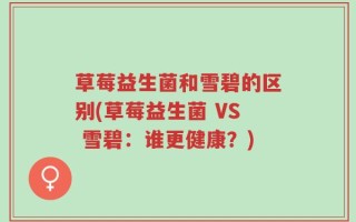 草莓益生菌和雪碧的区别(草莓益生菌 VS 雪碧：谁更健康？)