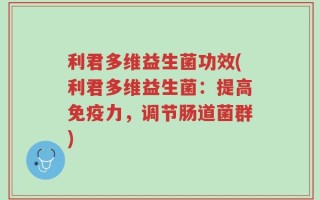 利君多维益生菌功效(利君多维益生菌：提高免疫力，调节肠道菌群)