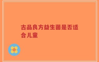 古品良方益生菌是否适合儿童