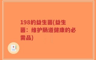 198的益生菌(益生菌：维护肠道健康的必需品)
