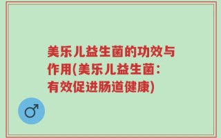 美乐儿益生菌的功效与作用(美乐儿益生菌：有效促进肠道健康)