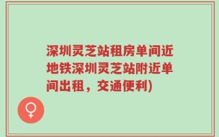 深圳灵芝站租房单间近地铁深圳灵芝站附近单间出租，交通便利)