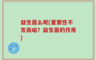 益生菌么呢(重要性不言而喻？益生菌的作用)