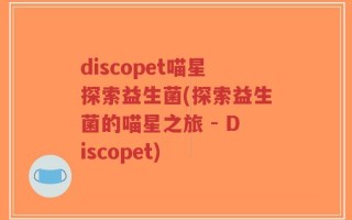 discopet喵星探索益生菌(探索益生菌的喵星之旅 - Discopet)
